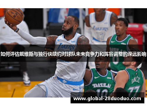 如何评估戴维斯与独行侠续约对球队未来竞争力和阵容调整的深远影响