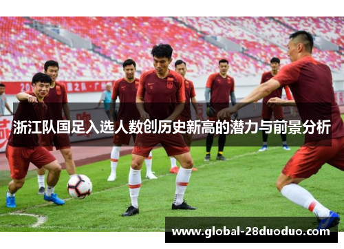 浙江队国足入选人数创历史新高的潜力与前景分析