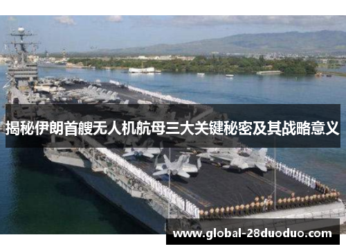 揭秘伊朗首艘无人机航母三大关键秘密及其战略意义