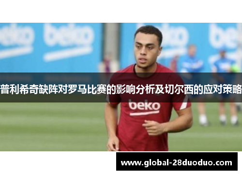 普利希奇缺阵对罗马比赛的影响分析及切尔西的应对策略