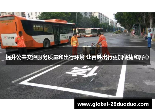提升公共交通服务质量和出行环境 让百姓出行更加便捷和舒心