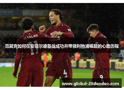 范戴克如何在安菲尔德备战成功并带领利物浦崛起的心路历程