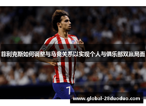 菲利克斯如何调整与马竞关系以实现个人与俱乐部双赢局面