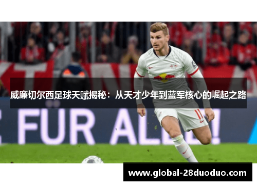 威廉切尔西足球天赋揭秘：从天才少年到蓝军核心的崛起之路