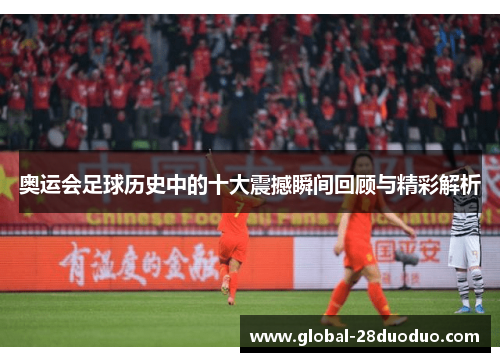 奥运会足球历史中的十大震撼瞬间回顾与精彩解析