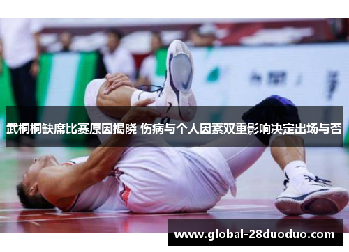 武桐桐缺席比赛原因揭晓 伤病与个人因素双重影响决定出场与否