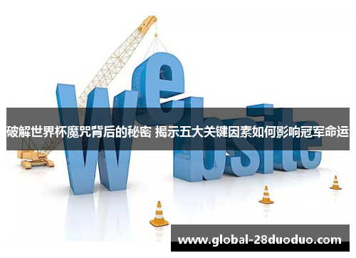 破解世界杯魔咒背后的秘密 揭示五大关键因素如何影响冠军命运