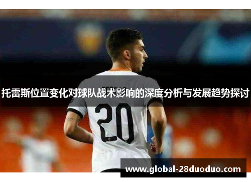 托雷斯位置变化对球队战术影响的深度分析与发展趋势探讨