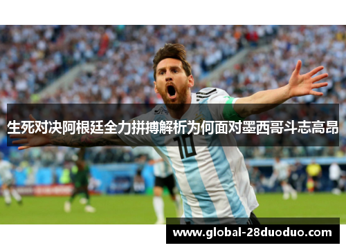 生死对决阿根廷全力拼搏解析为何面对墨西哥斗志高昂