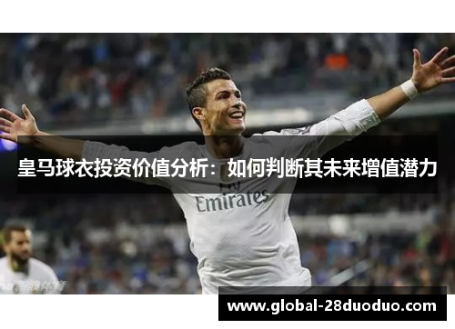 皇马球衣投资价值分析：如何判断其未来增值潜力