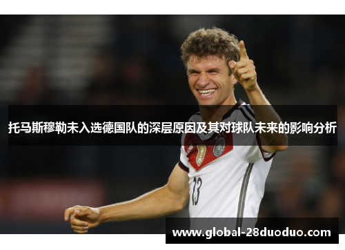 托马斯穆勒未入选德国队的深层原因及其对球队未来的影响分析