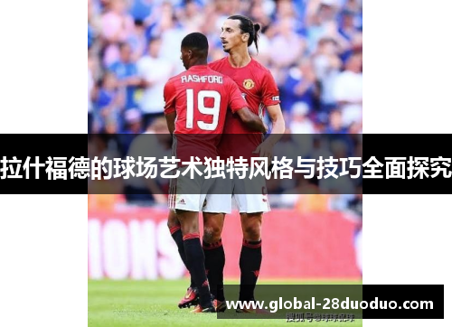 拉什福德的球场艺术独特风格与技巧全面探究