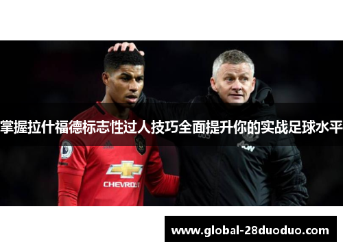 掌握拉什福德标志性过人技巧全面提升你的实战足球水平