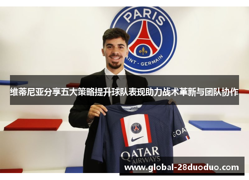 维蒂尼亚分享五大策略提升球队表现助力战术革新与团队协作