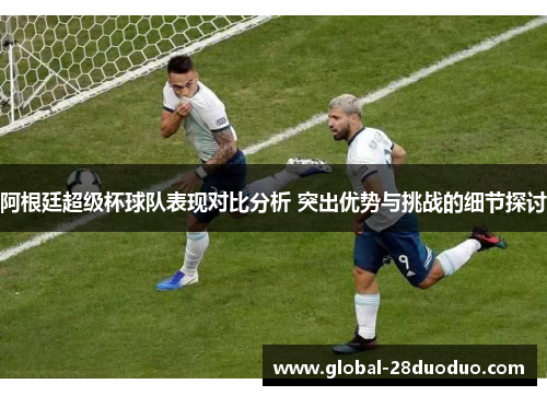 阿根廷超级杯球队表现对比分析 突出优势与挑战的细节探讨