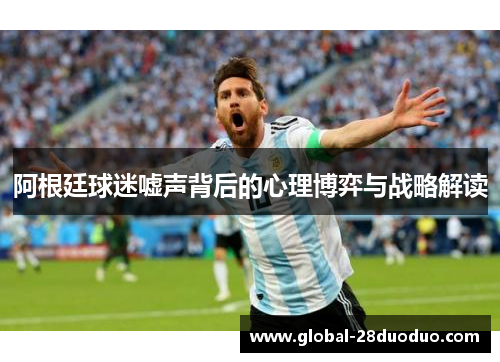 阿根廷球迷嘘声背后的心理博弈与战略解读