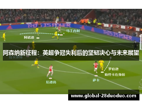 阿森纳新征程：英超争冠失利后的坚韧决心与未来展望