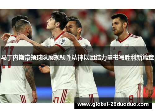 马丁内斯带领球队展现韧性精神以团结力量书写胜利新篇章