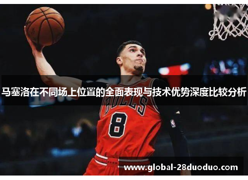 马塞洛在不同场上位置的全面表现与技术优势深度比较分析