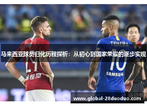 马来西亚球员归化历程探析：从初心到国家荣耀的逐步实现