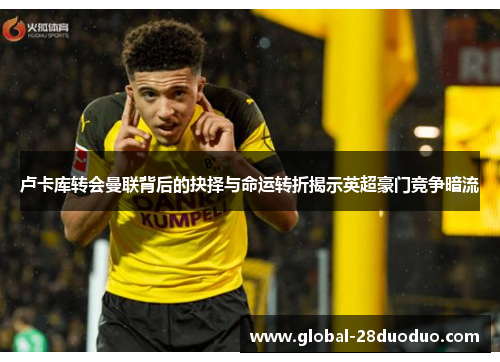 卢卡库转会曼联背后的抉择与命运转折揭示英超豪门竞争暗流