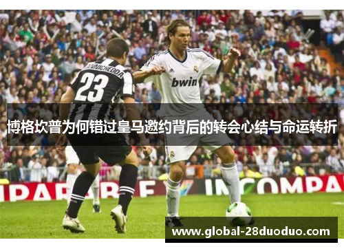 博格坎普为何错过皇马邀约背后的转会心结与命运转折