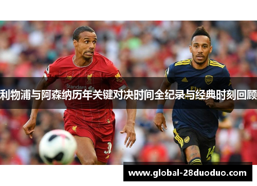 利物浦与阿森纳历年关键对决时间全纪录与经典时刻回顾