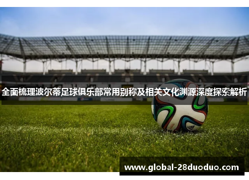 全面梳理波尔蒂足球俱乐部常用别称及相关文化渊源深度探索解析