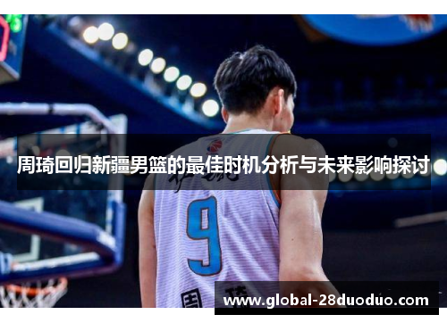 周琦回归新疆男篮的最佳时机分析与未来影响探讨