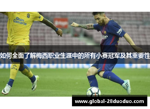 如何全面了解梅西职业生涯中的所有小赛冠军及其重要性