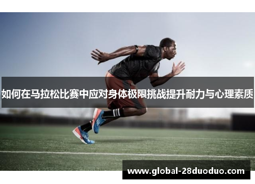 如何在马拉松比赛中应对身体极限挑战提升耐力与心理素质