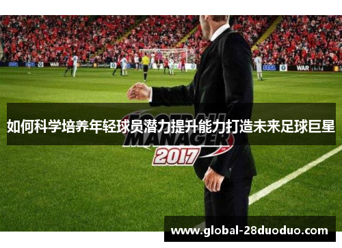 如何科学培养年轻球员潜力提升能力打造未来足球巨星