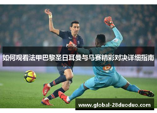 如何观看法甲巴黎圣日耳曼与马赛精彩对决详细指南