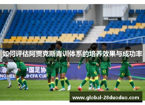 如何评估阿贾克斯青训体系的培养效果与成功率