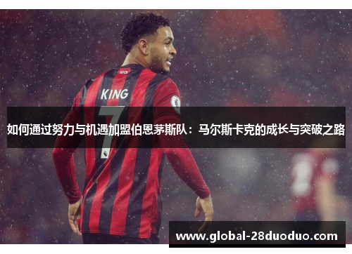 如何通过努力与机遇加盟伯恩茅斯队：马尔斯卡克的成长与突破之路