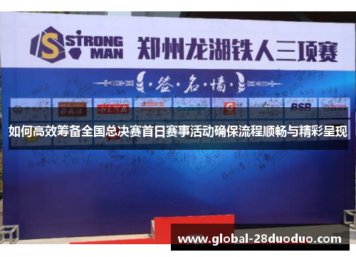 如何高效筹备全国总决赛首日赛事活动确保流程顺畅与精彩呈现