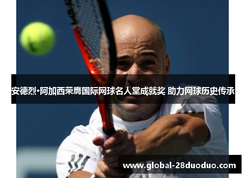 安德烈·阿加西荣膺国际网球名人堂成就奖 助力网球历史传承