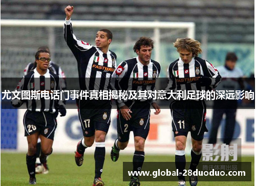 尤文图斯电话门事件真相揭秘及其对意大利足球的深远影响