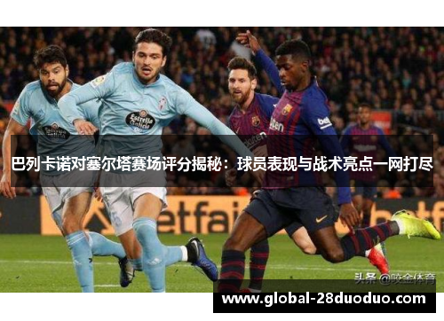 巴列卡诺对塞尔塔赛场评分揭秘：球员表现与战术亮点一网打尽