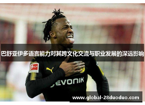 巴舒亚伊多语言能力对其跨文化交流与职业发展的深远影响