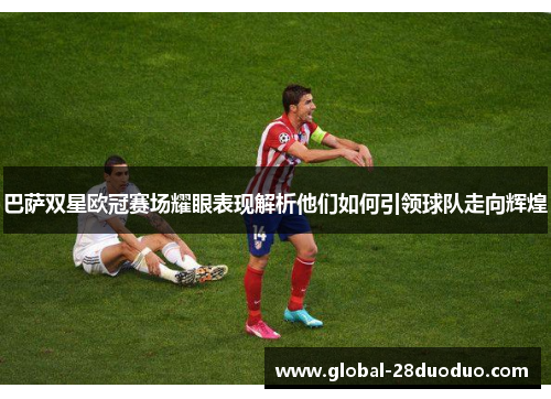 巴萨双星欧冠赛场耀眼表现解析他们如何引领球队走向辉煌