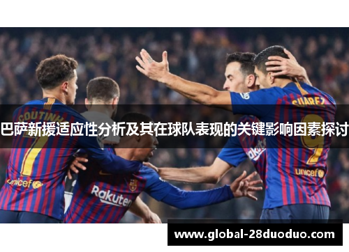 巴萨新援适应性分析及其在球队表现的关键影响因素探讨