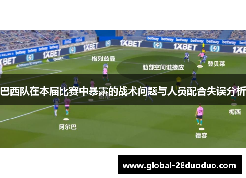 巴西队在本届比赛中暴露的战术问题与人员配合失误分析