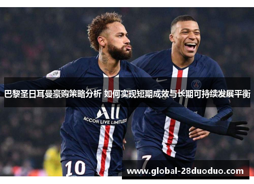 巴黎圣日耳曼豪购策略分析 如何实现短期成效与长期可持续发展平衡