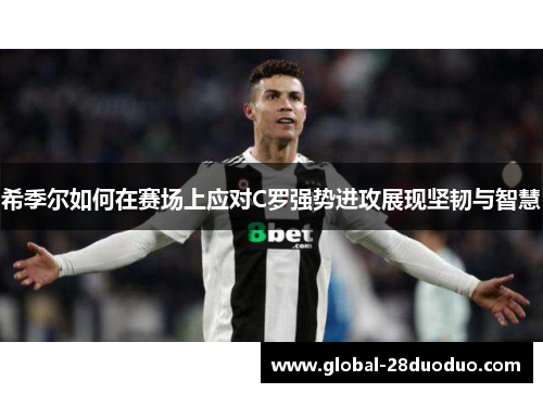 希季尔如何在赛场上应对C罗强势进攻展现坚韧与智慧