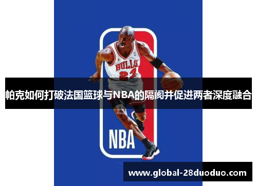 帕克如何打破法国篮球与NBA的隔阂并促进两者深度融合