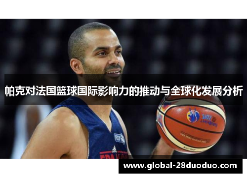 帕克对法国篮球国际影响力的推动与全球化发展分析