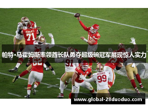 帕特·马霍姆斯率领酋长队勇夺超级碗冠军展现惊人实力
